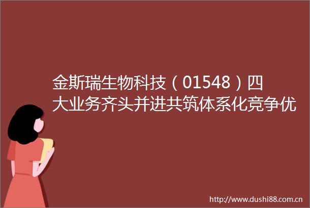金斯瑞生物科技（01548）四大业务齐头并进共筑体系化竞争优势