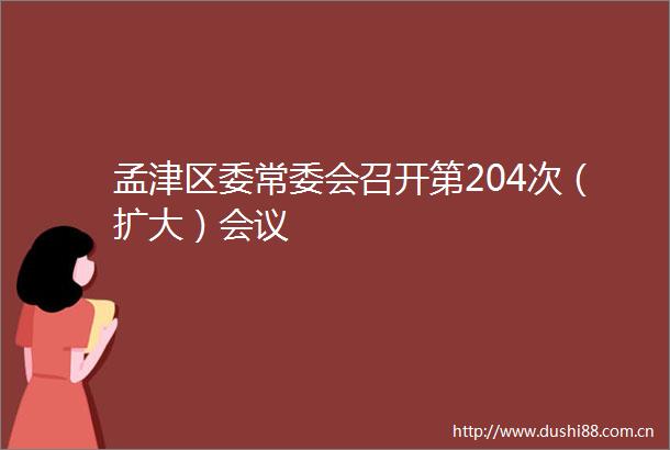 孟津区委常委会召开第204次（扩大）会议