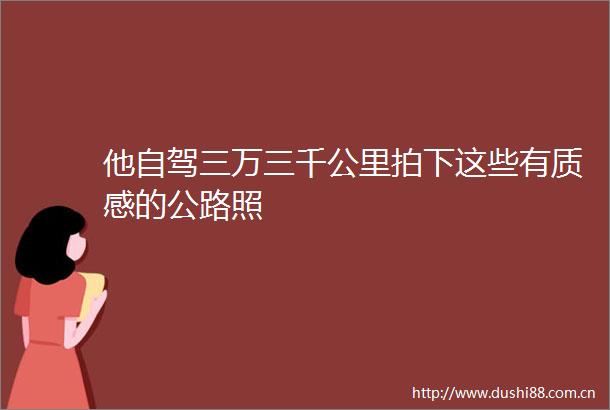 他自驾三万三千公里拍下这些有质感的公路照