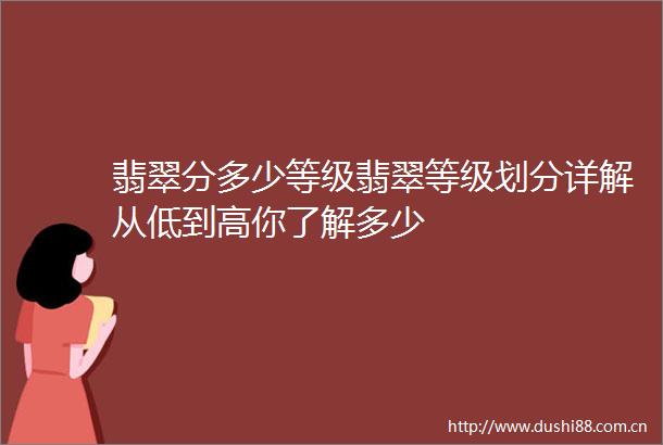 翡翠分多少等级翡翠等级划分详解从低到高你了解多少
