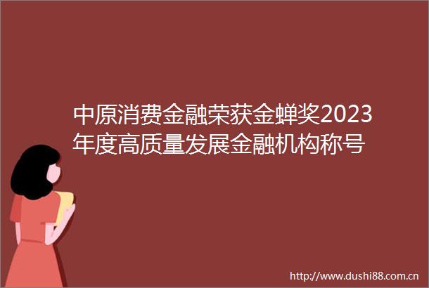 中原消费金融荣获金蝉奖2023年度高质量发展金融机构称号