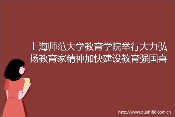 上海师范大学教育学院举行大力弘扬教育家精神加快建设教育强国喜迎第40个教师节主题活动