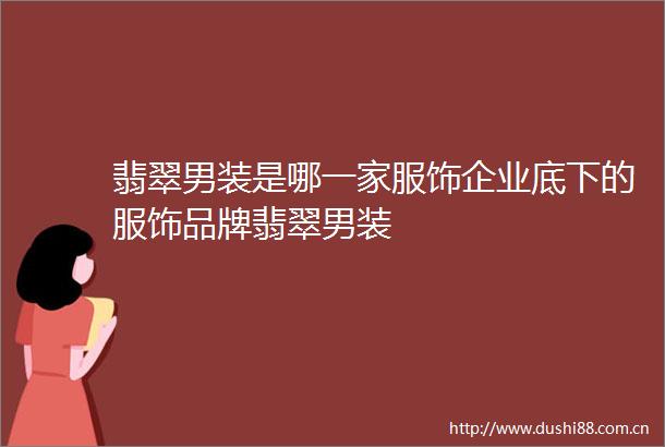 翡翠男装是哪一家服饰企业底下的服饰品牌翡翠男装