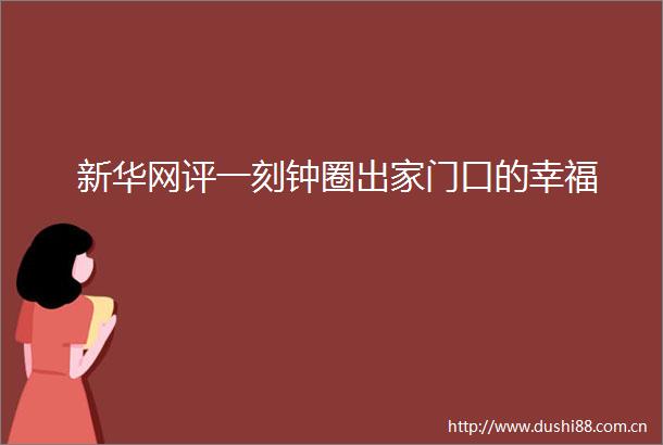 新华网评一刻钟圈出家门口的幸福