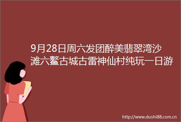 9月28日周六发团醉美翡翠湾沙滩六鳌古城古雷神仙村纯玩一日游135元
