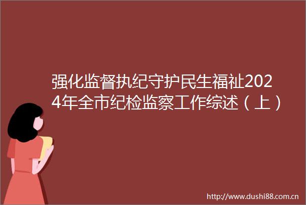 强化监督执纪守护民生福祉2024年全市纪检监察工作综述（上）