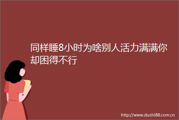 同样睡8小时为啥别人活力满满你却困得不行