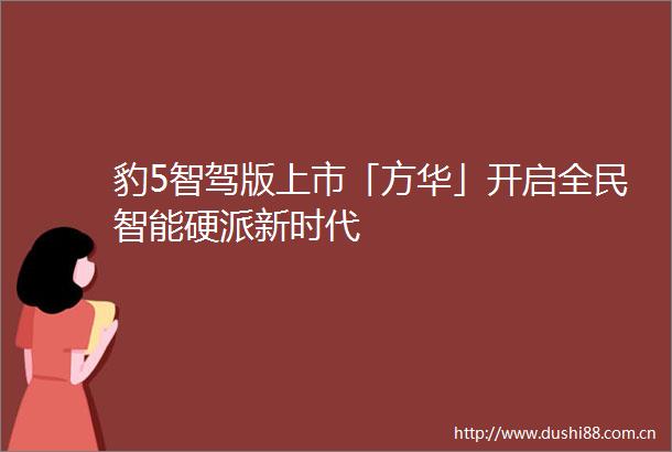 豹5智驾版上市「方华」开启全民智能硬派新时代