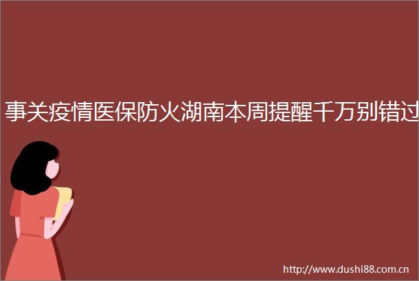事关疫情医保防火湖南本周提醒千万别错过