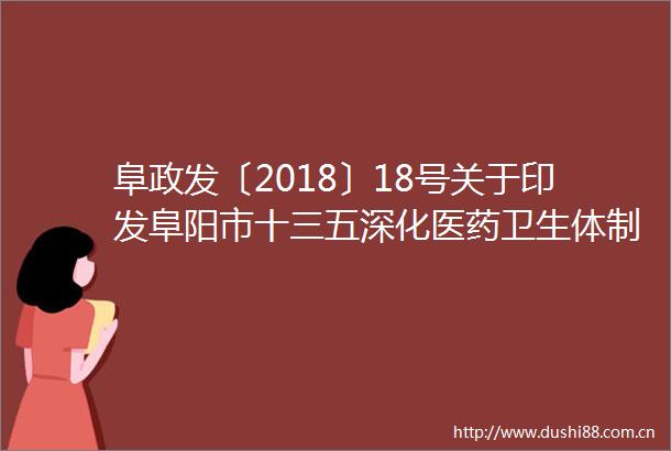 阜政发〔2018〕18号关于印发阜阳市十三五深化医药卫生体制改革规划的通知