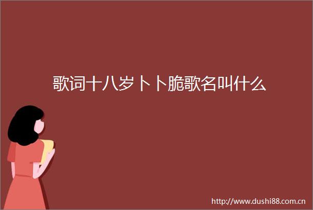 歌词十八岁卜卜脆歌名叫什么