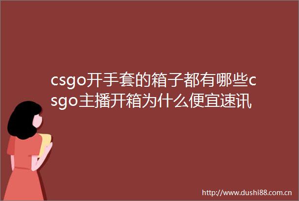 csgo开手套的箱子都有哪些csgo主播开箱为什么便宜速讯