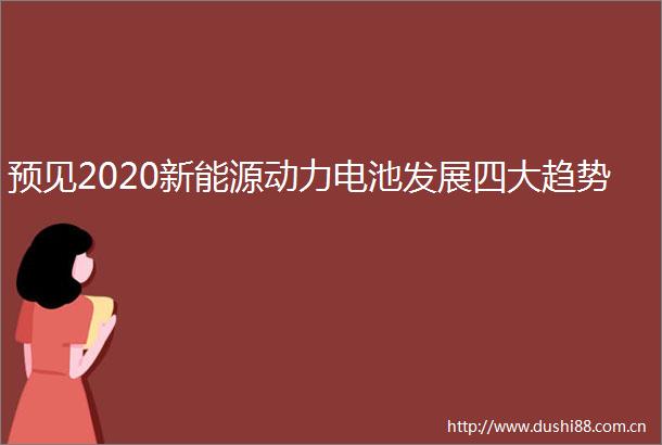 预见2020新能源动力电池发展四大趋势