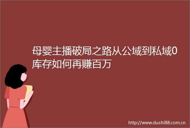 母婴主播破局之路从公域到私域0库存如何再赚百万