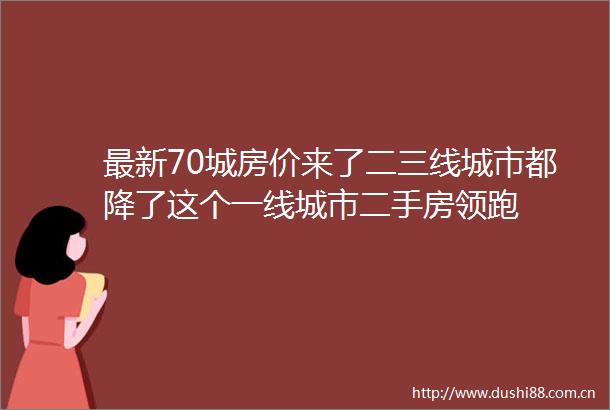 最新70城房价来了二三线城市都降了这个一线城市二手房领跑