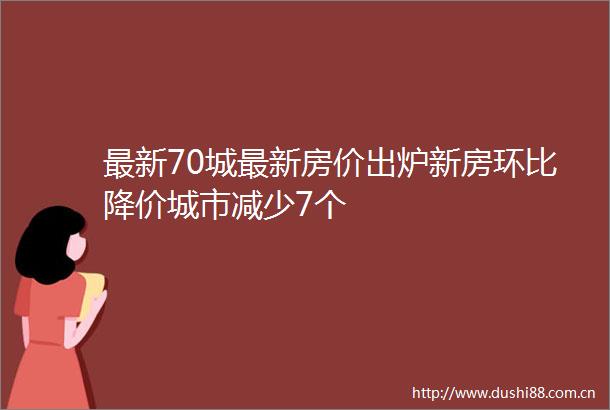 最新70城最新房价出炉新房环比降价城市减少7个