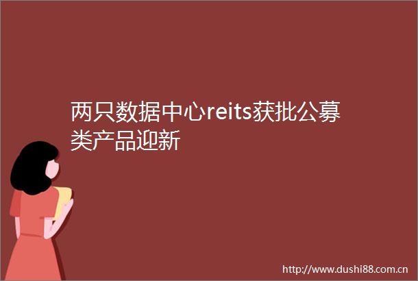 两只数据中心reits获批公募类产品迎新
