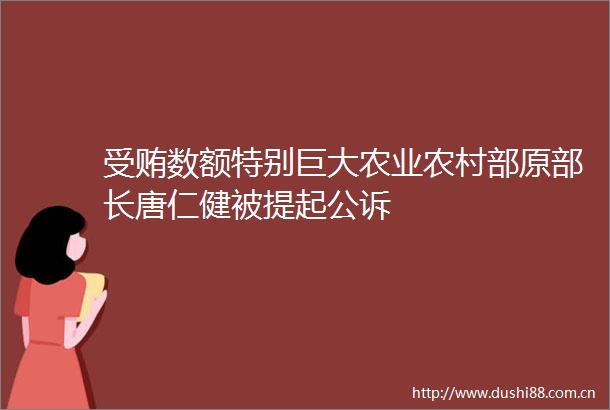 数额特别巨大农业农村部原部长唐仁健被提起公诉