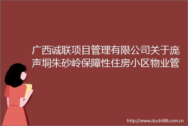 广西诚联项目管理有限公司关于庞声垌朱砂岭保障性住房小区物业管理服务废标公告