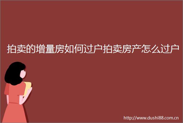 拍卖的增量房如何过户拍卖房产怎么过户