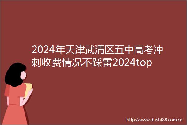 2024年天津武清区五中高考冲刺收费情况不踩雷2024top五中高考冲刺排名一览