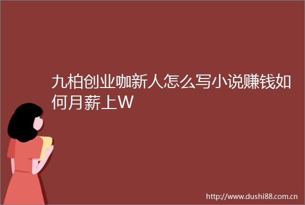 九柏创业咖新人怎么写小说赚钱如何月薪上W