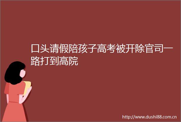 口头请假陪孩子高考被开除官司一路打到高院