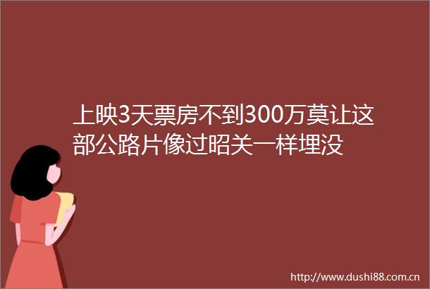上映3天票房不到300万莫让这部公路片像过昭关一样埋没