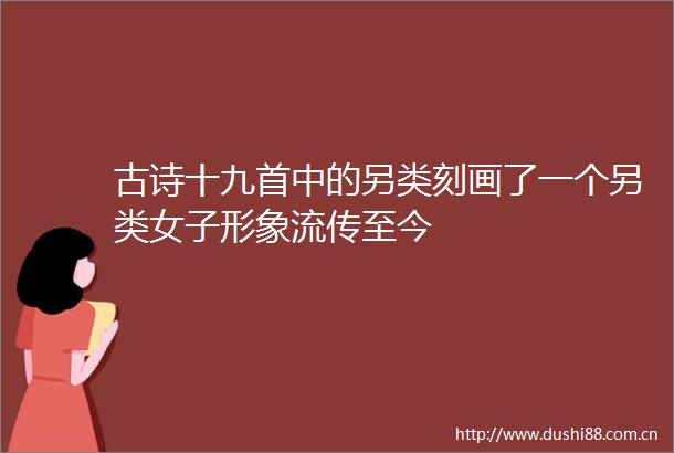古诗十九首中的另类刻画了一个另类女子形象流传至今