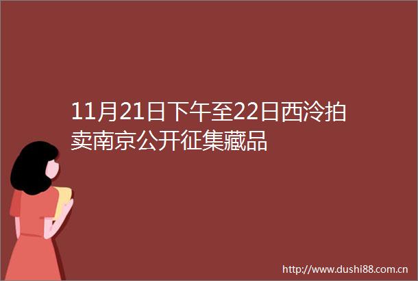 11月21日下午至22日西泠拍卖南京公开征集藏品