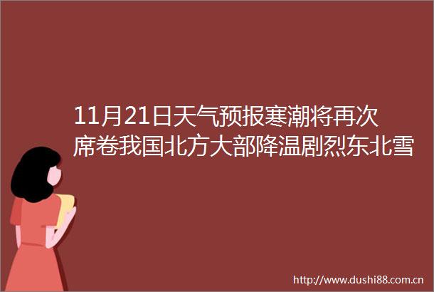 11月21日天气预报寒潮将再次席卷我国北方大部降温剧烈东北雪强