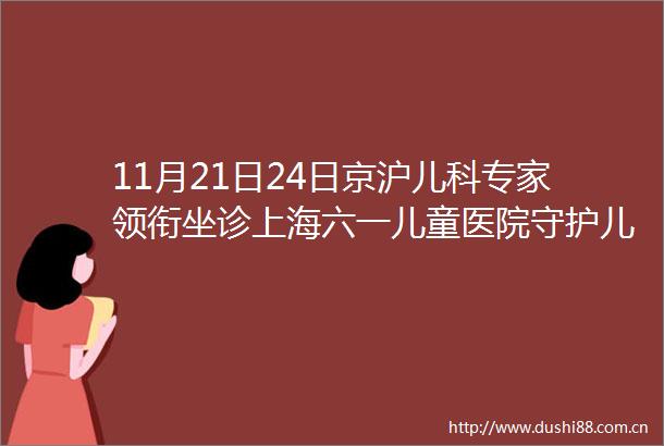 11月21日24日京沪儿科专家领衔坐诊上海六一儿童医院守护儿童心身健康