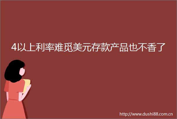 4以上利率难觅美元存款产品也不香了
