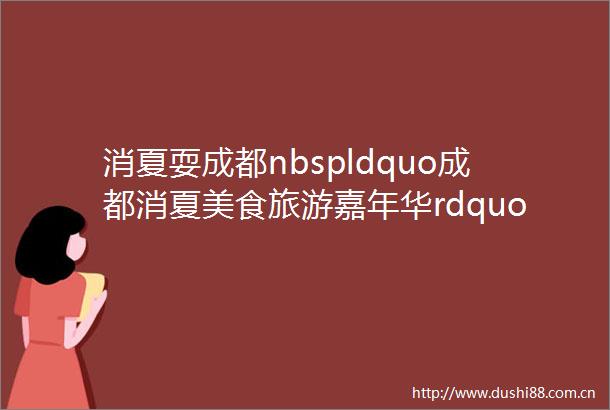 消夏耍成都nbspldquo成都消夏美食旅游嘉年华rdquo第二批餐饮单位优惠信息发布