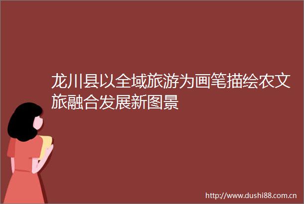 龙川县以全域旅游为画笔描绘农文旅融合发展新图景