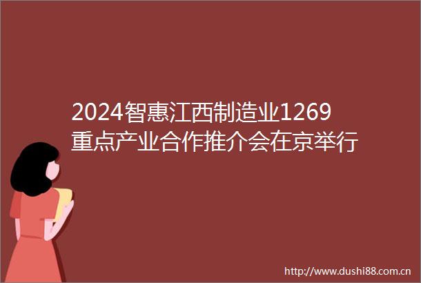 2024智惠江西制造业1269重点产业合作推介会在京举行