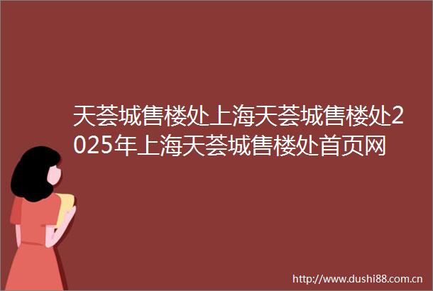 天荟城售楼处上海天荟城售楼处2025年上海天荟城售楼处首页网站上海天荟城售楼处楼盘详情价格户型