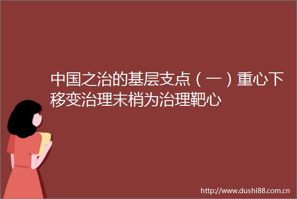 之治的基层支点（一）重心下移变治理末梢为治理靶心