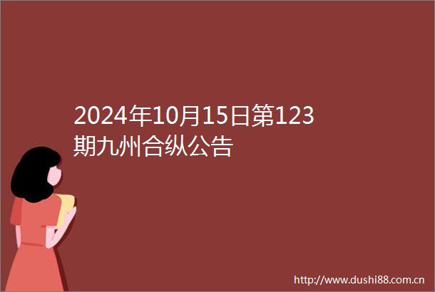 2024年10月15日第123期九州合纵公告