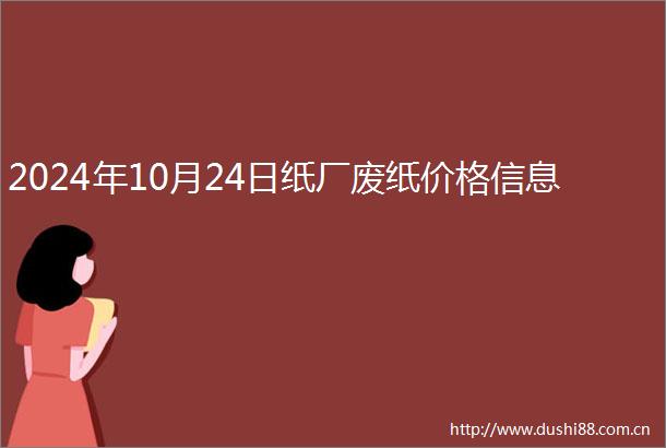 2024年10月24日纸厂废纸价格信息