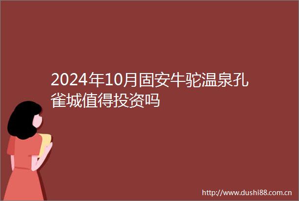 2024年10月固安牛驼温泉孔雀城值得投资吗