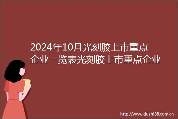 2024年10月光刻胶上市重点企业一览表光刻胶上市重点企业
