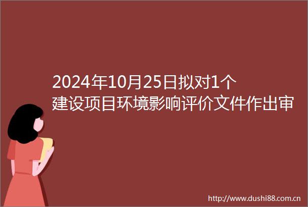 2024年10月25日拟对1个建设项目环境影响评价文件作出审批意见的公示（茂县城市污水处理设施提标改造项目）