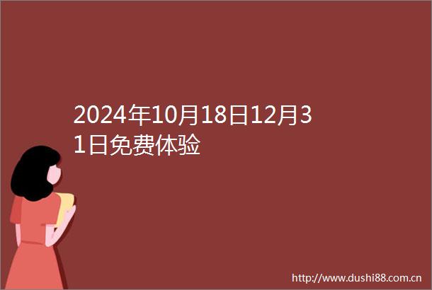 2024年10月18日12月31日免费体验