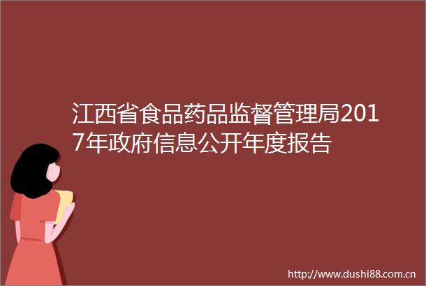 江西省食品药品监督管理局2017年信息公开年度报告