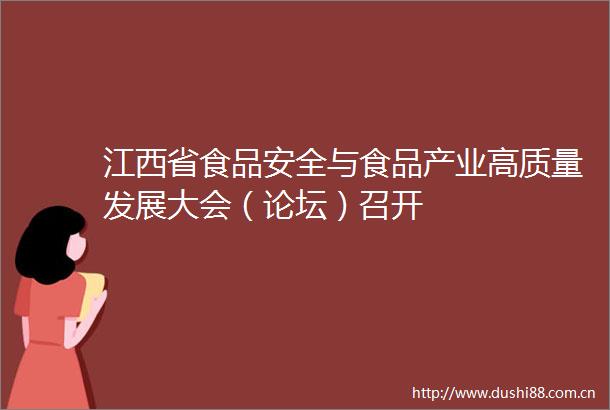江西省食品安全与食品产业高质量发展大会（论坛）召开