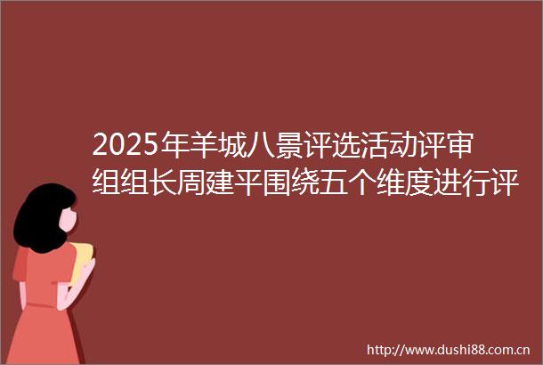 2025年羊城八景评选活动评审组组长周建平围绕五个维度进行评审产业首次作为独立标准
