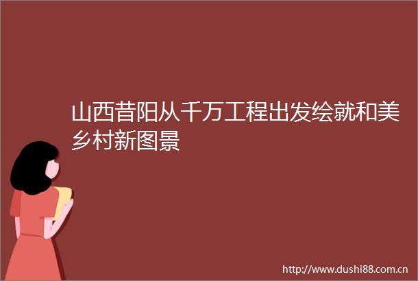 山西昔阳从千万工程出发绘就和美乡村新图景