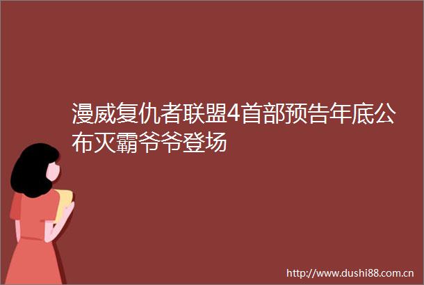 漫威复仇者联盟4首部预告年底公布灭霸爷爷登场