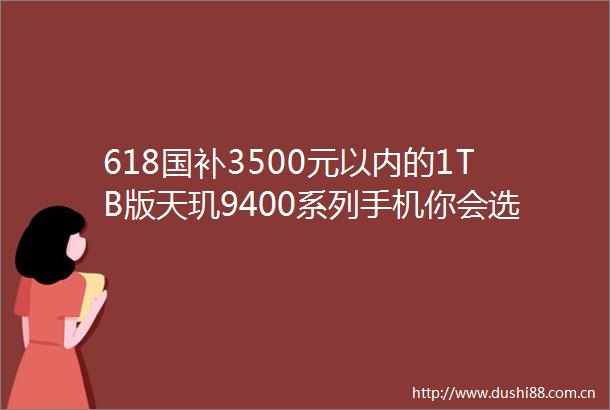 618国补3500元以内的1TB版天玑9400系列手机你会选择哪款